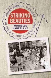 Striking Beauties Women Apparel Workers in the U.S. South, 1930-2000