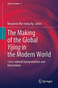 The Making of the Global Yijing in the Modern World Cross-cultural Interpretations and Interactions (Chinese Culture, 4)