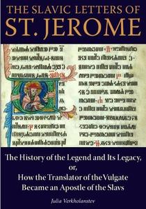 The Slavic Letters of St. Jerome The History of the Legend and Its Legacy, or, How the Translator of the Vulgate Became an Apo