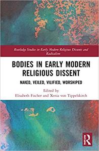 Bodies in Early Modern Religious Dissent Naked, Veiled, Vilified, Worshiped