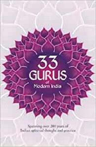 33 Gurus Of Modern India Spanning Over 200 Years Of Indian Spiritual Thought And Practice