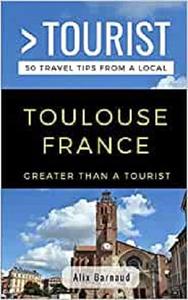 Greater Than a Tourist- Toulouse France 50 Travel Tips from a Local
