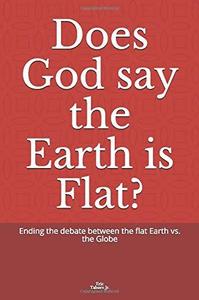 Does God say the Earth is Flat Ending the debate between the flat Earth vs. the Globe
