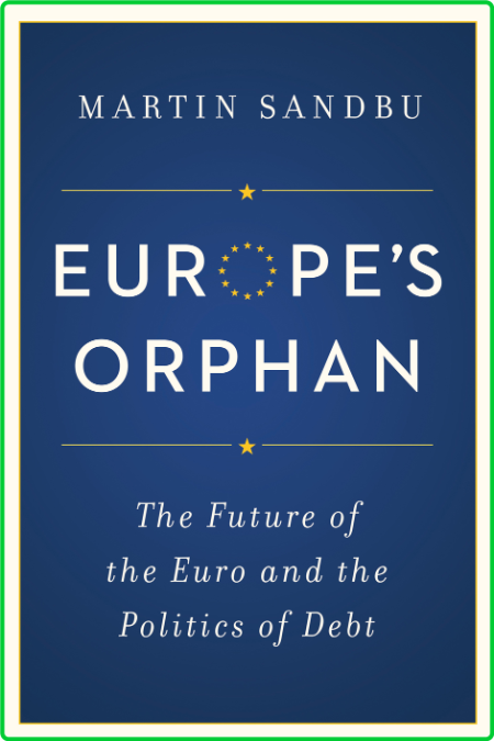 Europe's Orphan  The Future of the Euro and the Politics of Debt by Martin Sandbu 