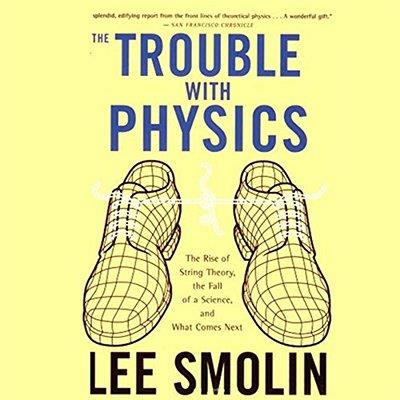 The Trouble with Physics: The Rise of String Theory, The Fall of a Science, and What Comes Next (Audiobook)