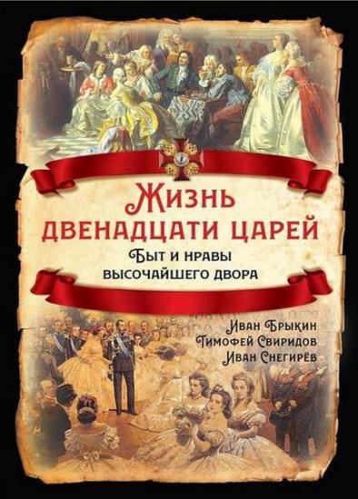 Иван Снегирев - Жизнь двенадцати царей. Быт и нравы высочайшего двора
