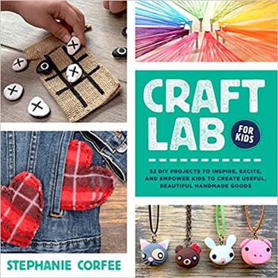 Craft Lab for Kids 52 DIY Projects to Inspire, Excite, and Empower Kids to Create Useful, Beautiful Handmade Goods (True PDF)