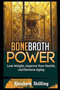 Bone Broth Power Lose Weight, Improve Your Health, And Reverse Aging (Bone Broth, Bone Broth Diet, Bone Broth Miracle Book 1)