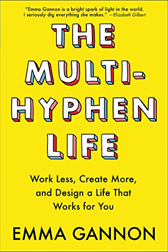 The Multi-Hyphen Life Work Less, Create More, and Design a Life That Works for You