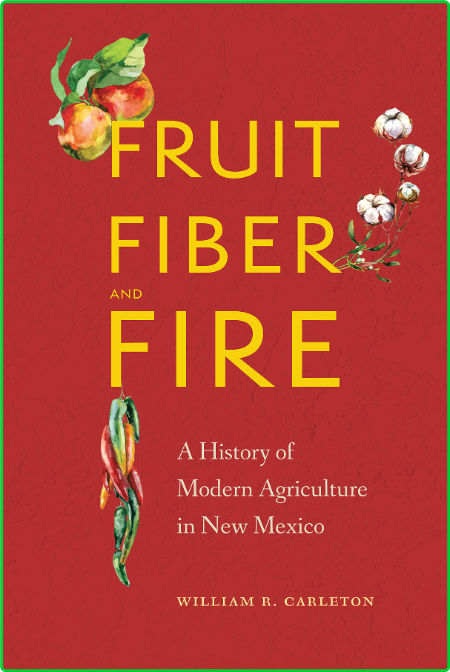 Fruit, Fiber, and Fire  A History of Modern Agriculture in New Mexico by William R...