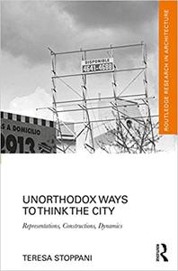 Unorthodox Ways to Think the City Representations, Constructions, Dynamics