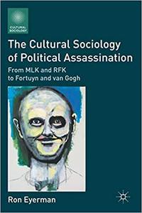 The Cultural Sociology of Political Assassination From MLK and RFK to Fortuyn and van Gogh (repost)