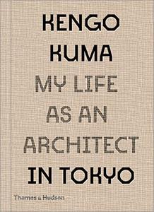 Kengo Kuma My Life as an Architect in Tokyo