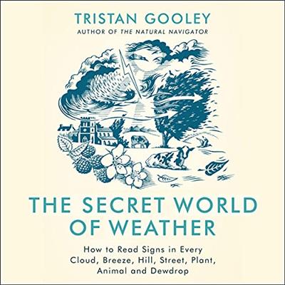 The Secret World of Weather How to Read Signs in Every Cloud, Breeze, Hill, Street, Plant, Animal, and Dewdrop [Audio...