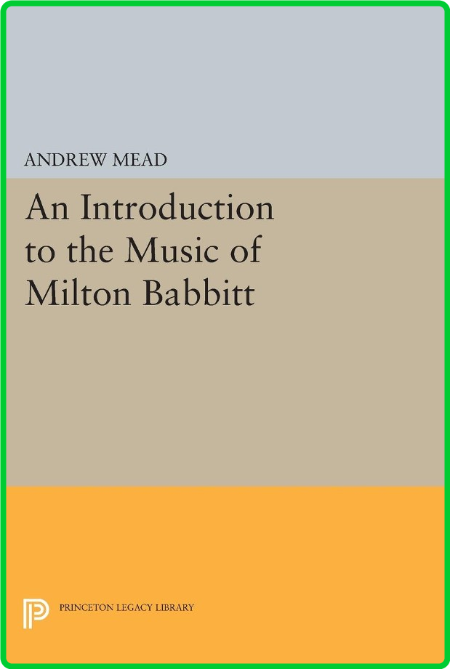 Princeton Legacy Library Andrew Mead An Introduction to the Music of Milton Babbit...