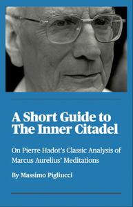 A Short Guide to the Inner Citadel On Pierre Hadot's Classic Analysis of Marcus Aurelius' Meditations