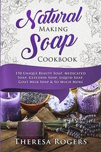 Natural Soap Making Cookbook 150 Unique Soap Making Recipes