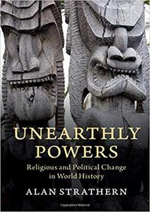 Unearthly Powers Religious and Political Change in World History