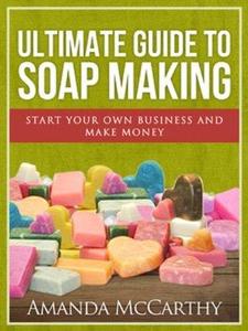 Ultimate Guide To Soap Making