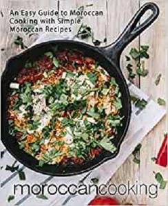 Moroccan Cooking An Easy Guide to Moroccan Cooking with Simple Moroccan Recipes (2nd Edition)