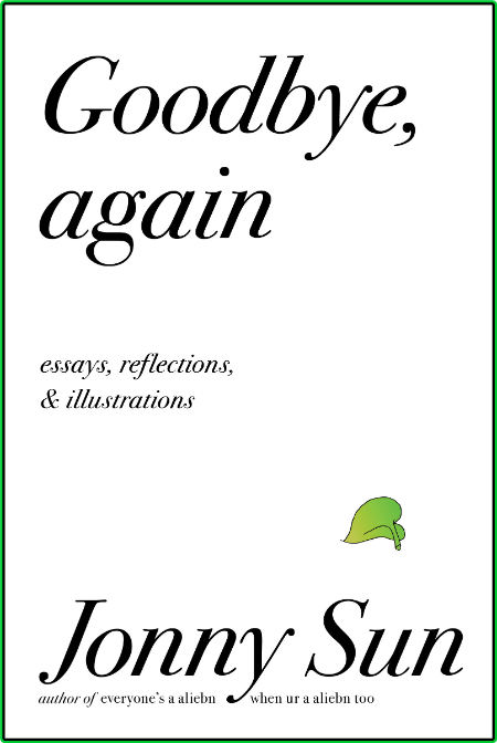 Goodbye, Again  Essays, Reflections, and Illustrations by Jonny Sun