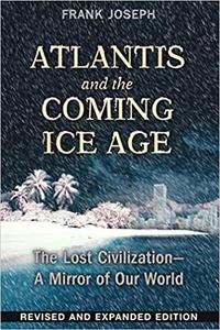 Atlantis and the Coming Ice Age The Lost Civilization--A Mirror of Our World, 2nd Edition