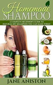 Homemade Shampoo Beginner's Guide To Natural DIY Shampoos - Includes 34 Organic Shampoo Recipes! 