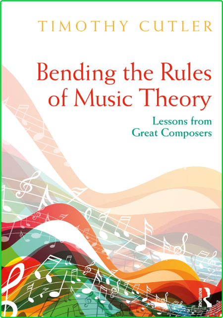 Timothy Cutler Bending the Rules of Music Theory Lessons from Great Composers