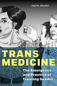 Trans Medicine The Emergence and Practice of Treating Gender