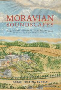 Moravian Soundscapes  A Sonic History of the Moravian Missions in Early Pennsylvania