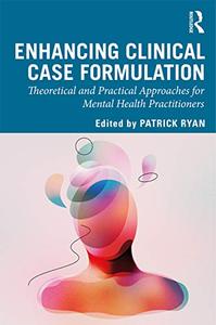 Enhancing Clinical Case Formulation Theoretical and Practical Approaches for Mental Health Practitioners