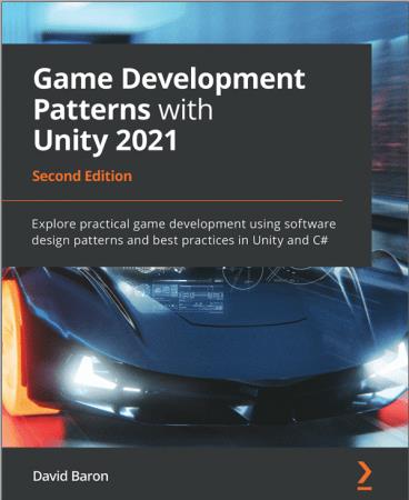Game Development Patterns with Unity 2021 Explore practical game development using software design patterns, 2nd Editon