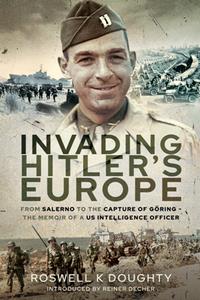 Invading Hitler's Europe  From Salerno to the Capture of Goring - The Memoir of a US Intelligence Officer