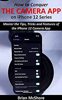 How to Conquer the Camera App on iPhone 12 Series Master the Tips, Tricks and Features of the iPhone 12 Camera App
