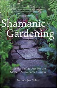 Shamanic Gardening Timeless Techniques for the Modern Sustainable Garden