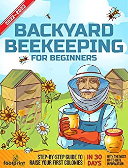 Backyard Beekeeping For Beginners 2022-2023 Step-By-Step Guide To Raise Your First Colonies in 30 Days