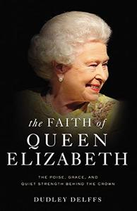 The Faith of Queen Elizabeth The Poise, Grace, and Quiet Strength Behind the Crown