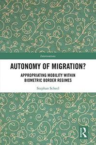 Autonomy of Migration Appropriating Mobility within Biometric Border Regimes