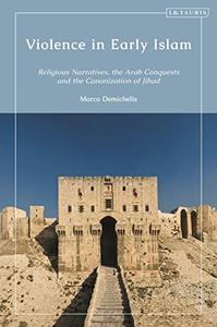 Violence in Early Islam Religious Narratives, the Arab Conquests and the Canonization of Jihad