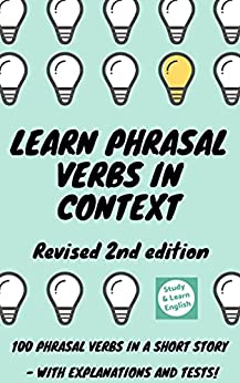 Learn Phrasal Verbs With A Story - Revised 2nd Edition Learn 100 Phrasal Verbs In A Short Story - With Tests And Explanations