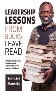 Leadership Lessons from Books I Have Read The collective wisdom, knowledge and experience from the pages of fifty books