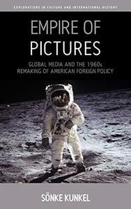 Empire of Pictures Global Media and the 1960s Remaking of American Foreign Policy