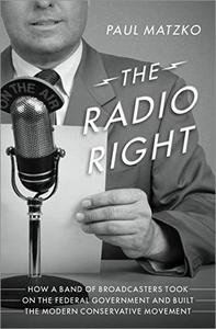 The Radio Right How a Band of Broadcasters Took on the Federal Government and Built the Modern Conservative Movement