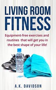 Living Room Fitness Equipment-free exercises and routines that will get you in the best shape of your life!