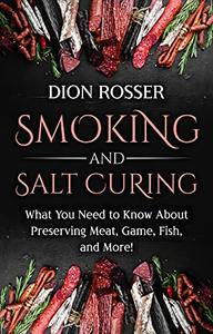 Smoking and Salt Curing What You Need to Know About Preserving Meat, Game, Fish, and More!