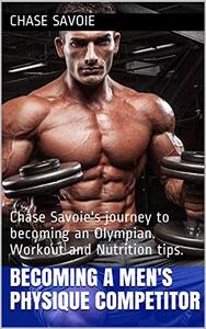 Becoming a Men's Physique Competitor  Chase Savoie's journey to becoming an Olympian. Workout and Nutrition tips