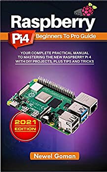 Raspberry Pi 4 Beginners to Pro Guide Your Complete Practical Manual to Mastering the New Raspberry Pi 4 with DIY Projects Plus