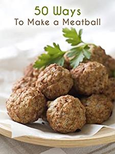 50 Ways to Make a Meatball The 50 Most Delicious Meatball Recipes