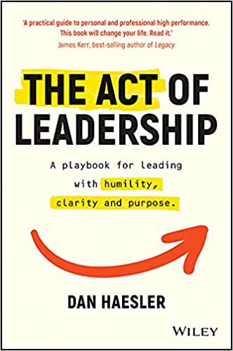 The Act of Leadership A Playbook for Leading with Humility, Clarity and Purpose