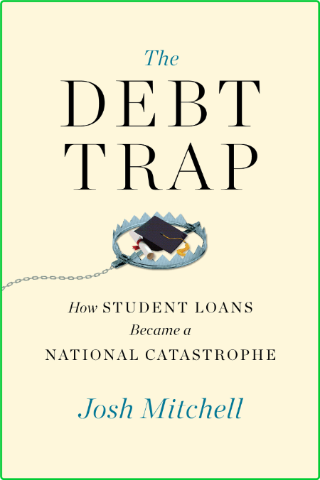 The Debt Trap How Student Loans Became a National Catastrophe